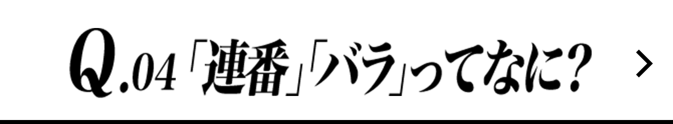 Q.04 「連番」「バラ」ってなに?
