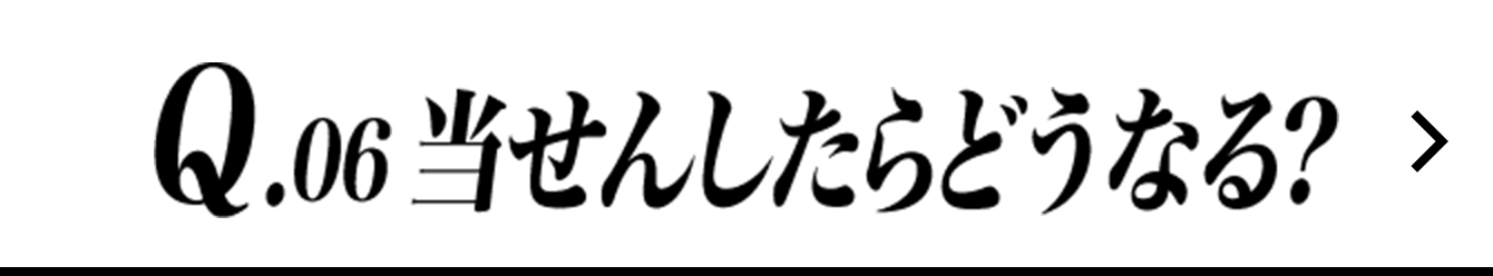 Q.06 当せんしたらどうなる?