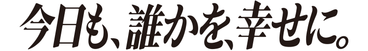 今日も、誰かを、幸せに。