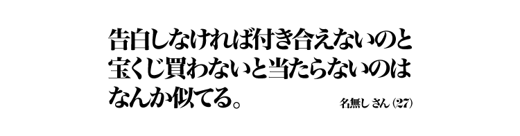 告白しなければ付き合えないのと宝くじ買わないと当たらないのはなんか似てる。 名無しさん（27）
