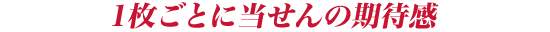 1枚ごとに当せんの期待感
