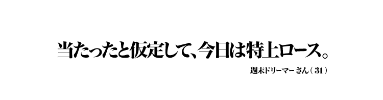 当たったと仮定して、今日は特上ロース。 週末ドリーマーさん（31）