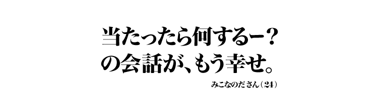 当たったら何するー？ の会話が、もう幸せ。 みこなのださん（24）