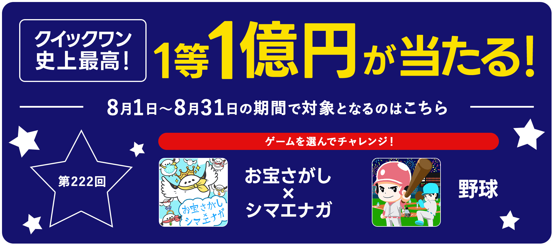 クイックワン史上最高！1等1億円が当たる！8月1日〜8月31日の期間で対象となるのはこちら 第222回 ゲームを選んでチャレンジ！「お宝さがし×シマエナガ」「野球」