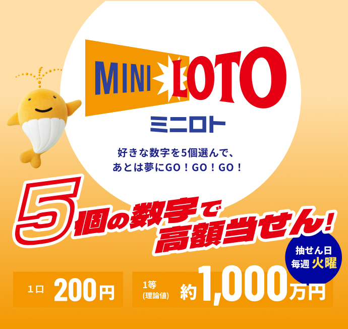 MINI LOTO ミニロト 好きな数字を5個選んで、あとは夢にGO！GO！GO！ 5個の数字で高額当せん！ 抽せん日 毎週 火曜 1口 200円 1等（理論値）約1,000万円
