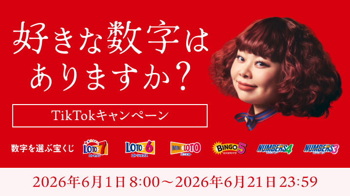 好きな数字はありますか？ TikTokキャンペーン 数字を選ぶ宝くじ ロト7 ロト6 ミニロト ビンゴ5 ナンバーズ4 ナンバーズ3 2026年6月1日 8:00～2026年6月21日 23:59