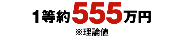 1等約555万円 ※理論値
