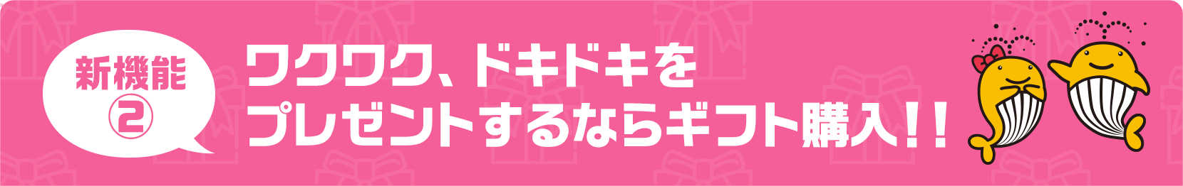 新機能2　ワクワク、ドキドキをプレゼントするならギフト購入！！