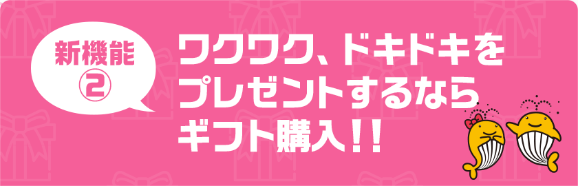 新機能2　ワクワク、ドキドキをプレゼントするならギフト購入！！