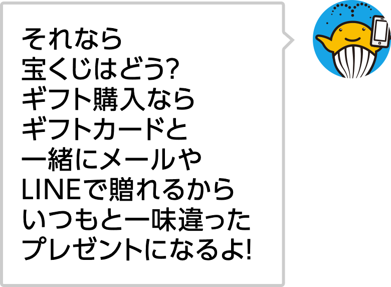 それなら宝くじはどう？ギフト購入ならギフトカードと一緒にメールやLINEで贈れるからいつもと一味違ったプレゼントになるよ！