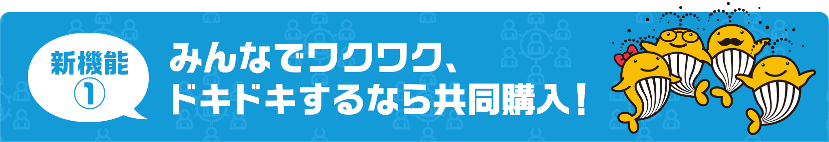 新機能1　みんなでワクワク、ドキドキするなら共同購入！