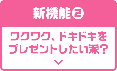 新機能2　ワクワク、ドキドキをプレゼントしたい派？