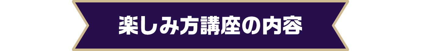 楽しみ方講座の内容