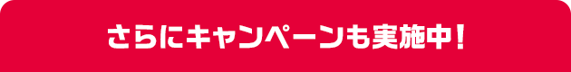 さらにキャンペーンも実施中！