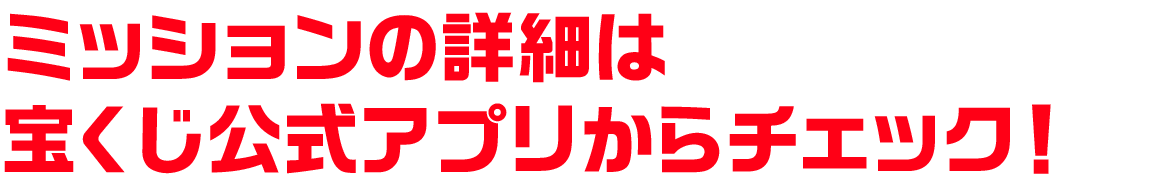 ミッションの詳細は宝くじ公式アプリからチェック！