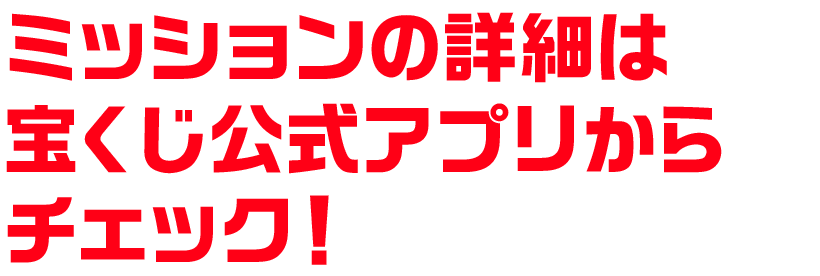 ミッションの詳細は宝くじ公式アプリからチェック！