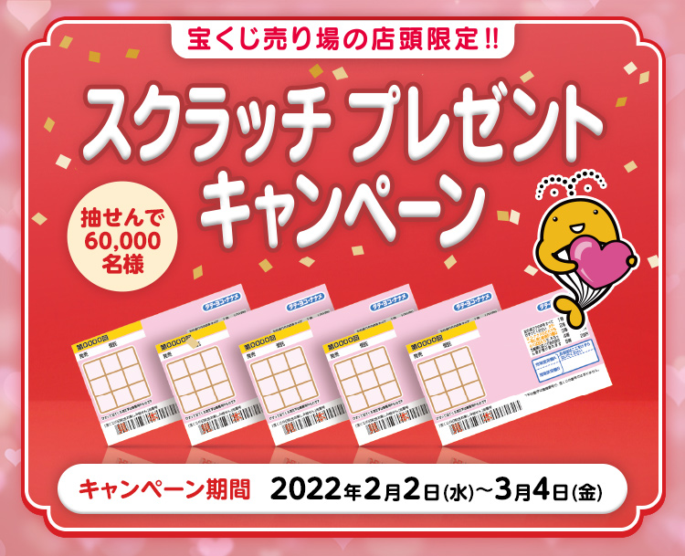 宝くじ売り場の店頭限定!! 抽せんで60,000名様 スクラッチプレゼントキャンペーン キャンペーン期間 2022年2月2日(水)〜3月4日(金)