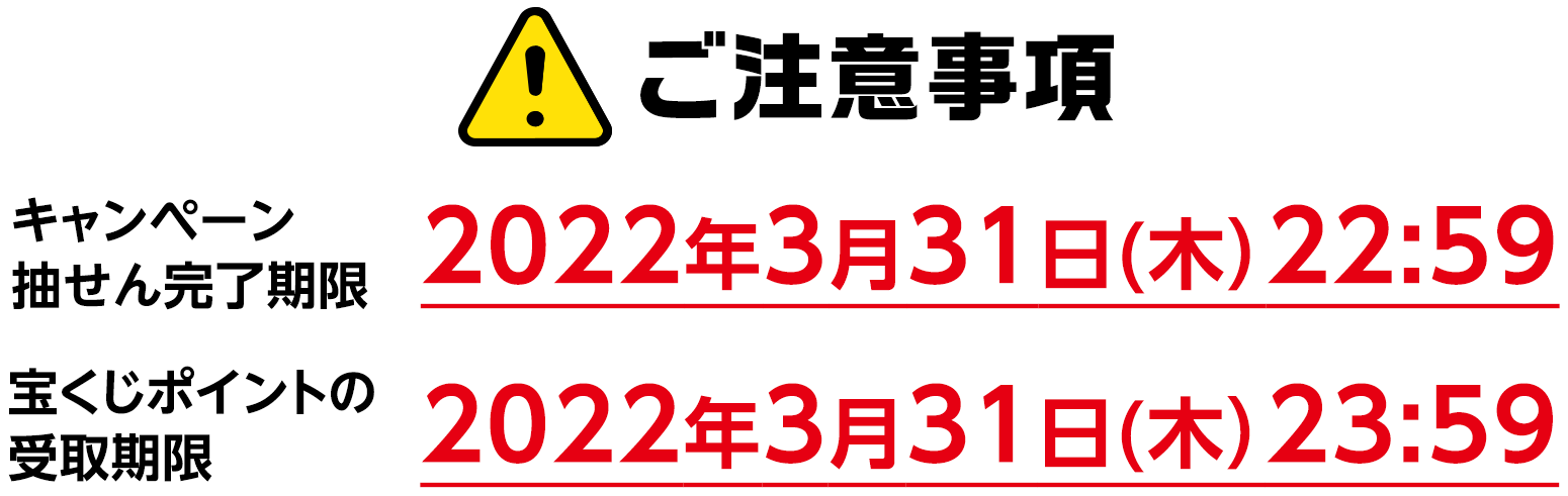ご注意事項 キャンペーン抽せん完了期限 2022年3月31日(木)22:59 宝くじポイントの受取期限 2022年3月31日(木)23:59