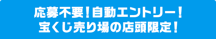 応募不要!自動エントリー! 宝くじ売り場の店頭限定!