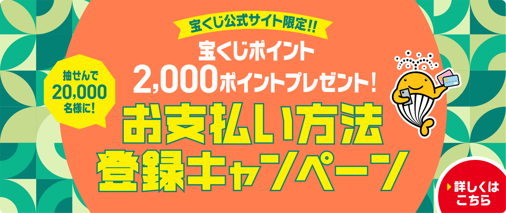 宝くじ公式サイト限定！！ 宝くじポイント2,000ポイントプレゼント！ 抽せんで20,000名様に！お支払い方法登録キャンペーン 詳しくはこちら