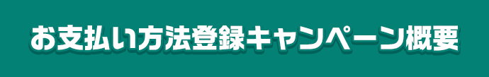 お支払い方法登録キャンペーン概要