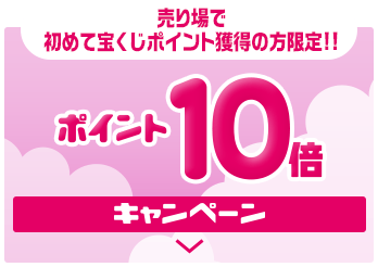 売り場で初めて宝くじポイント獲得の方限定!! ポイント10倍キャンペーン