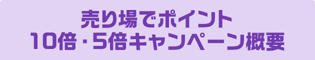売り場でポイント10倍・5倍キャンペーン概要