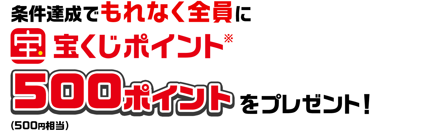 条件達成でもれなく全員に宝くじポイント※500ポイント（500円相当）をプレゼント！