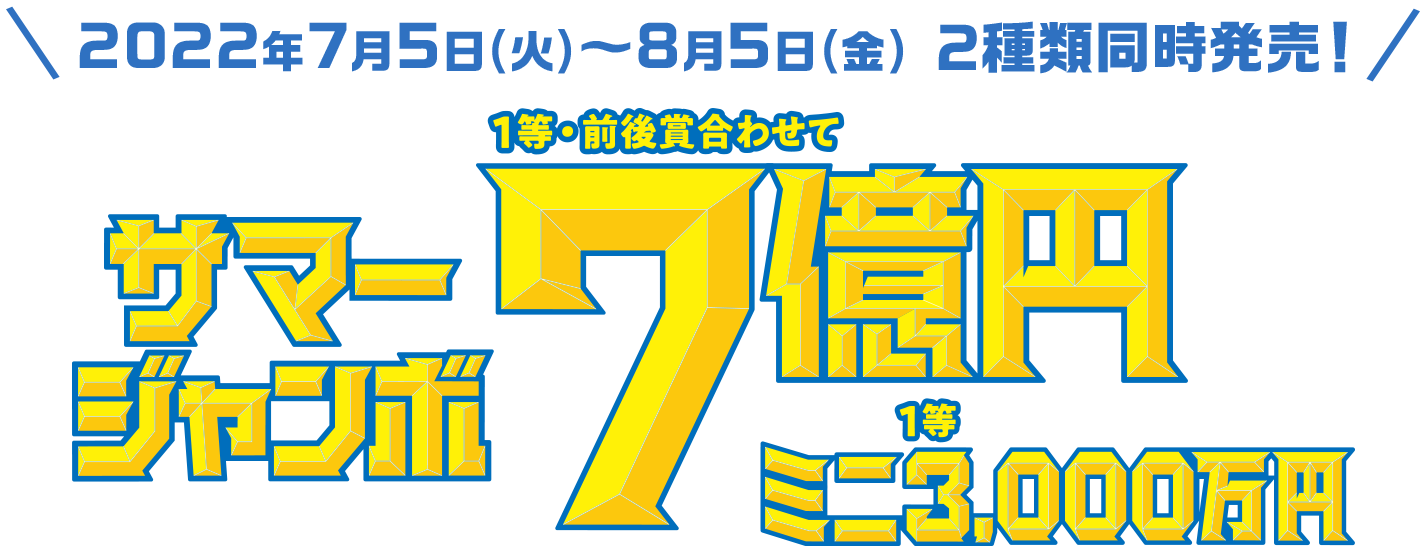 2022年7月5日(火)〜8月5日(金) 2種類同時発売! サマージャンボ 1等・前後賞合わせて7億円 ミニ 1等 3,000万円