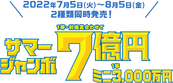 2022年7月5日(火)〜8月5日(金) 2種類同時発売! サマージャンボ 1等・前後賞合わせて7億円 ミニ 1等 3,000万円