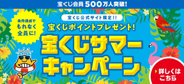宝くじ会員500万人突破！宝くじ公式サイト限定！！ 条件達成でもれなく全員に！ 宝くじポイントプレゼント！ 宝くじサマーキャンペーン 詳しくはこちら