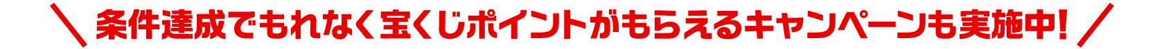 条件達成でもれなく宝くじポイントがもらえるキャンペーンも実施中！