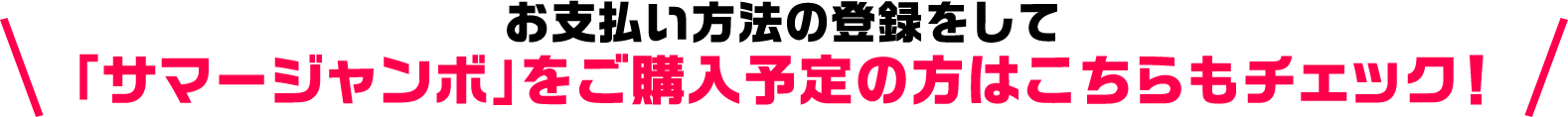 お支払い方法の登録をして「サマージャンボ」をご購入予定の方はこちらもチェック!