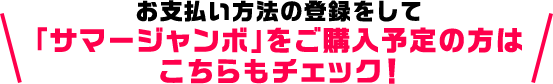お支払い方法の登録をして「サマージャンボ」をご購入予定の方はこちらもチェック!