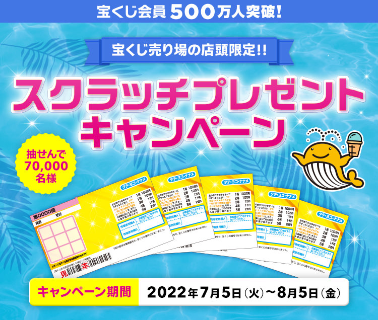 宝くじ会員500万人突破! 宝くじ売り場の店頭限定!! 抽せんで70,000名様 スクラッチプレゼントキャンペーン キャンペーン期間 2022年7月5日(火)〜8月5日(金)