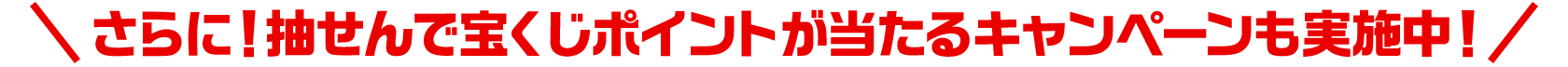 さらに！抽せんで宝くじポイントが当たるキャンペーンも実施中！