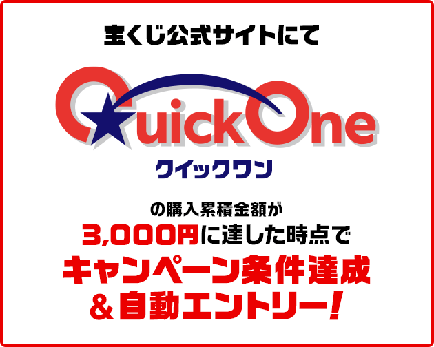 宝くじ公式サイトにて クイックワンの購入累積金額が3,000円に達した時点でキャンペーン条件達成&自動エントリー！