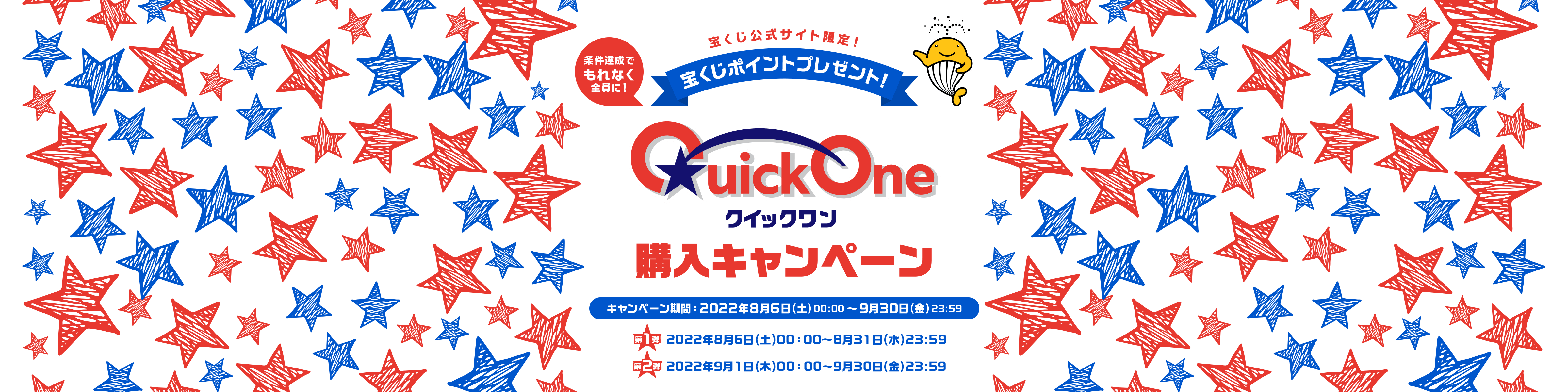 宝くじ公式サイト限定！ 宝くじポイントプレゼント！ 条件達成でもれなく全員に！ クイックワン購入キャンペーン キャンペーン期間：2022年8月6日(土)00:00〜9月30日(金)23:59 第1弾 2022年8月6日(土)00:00〜8月31日(水)23:59 第2弾 2022年9月1日(木)00:00〜9月30日(金)23:59