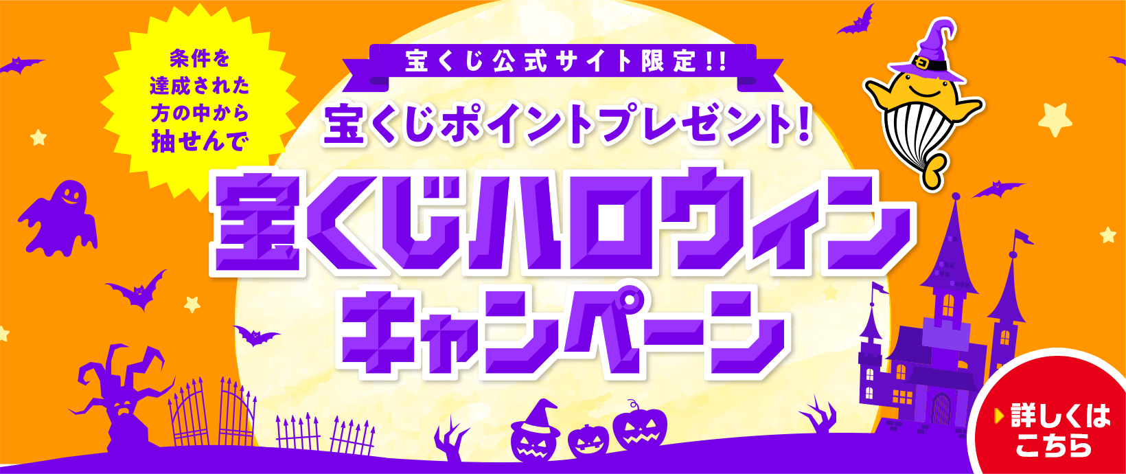 宝くじ公式サイト限定！！ 条件を達成された方の中から抽せんで 宝くじポイントプレゼント！ 宝くじハロウィンキャンペーン 詳しくはこちら