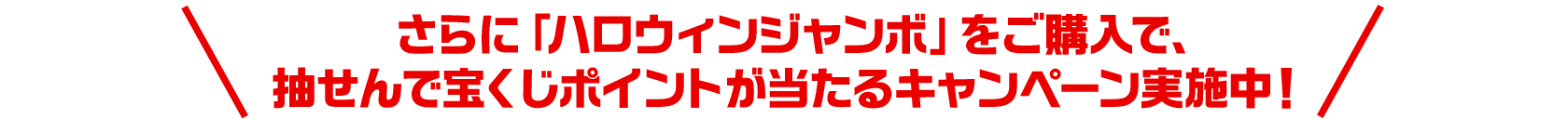 さらに「ハロウィンジャンボ」をご購入で、抽せんで宝くじポイントが当たるキャンペーン実施中！