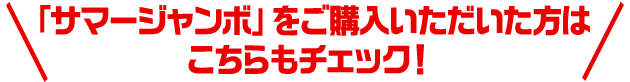 「サマージャンボ」をご購入いただいた方はこちらもチェック！