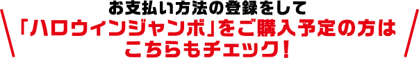 お支払い方法の登録をして「ハロウィンジャンボ」をご購入予定の方はこちらもチェック!