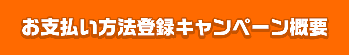 お支払い方法登録キャンペーン概要