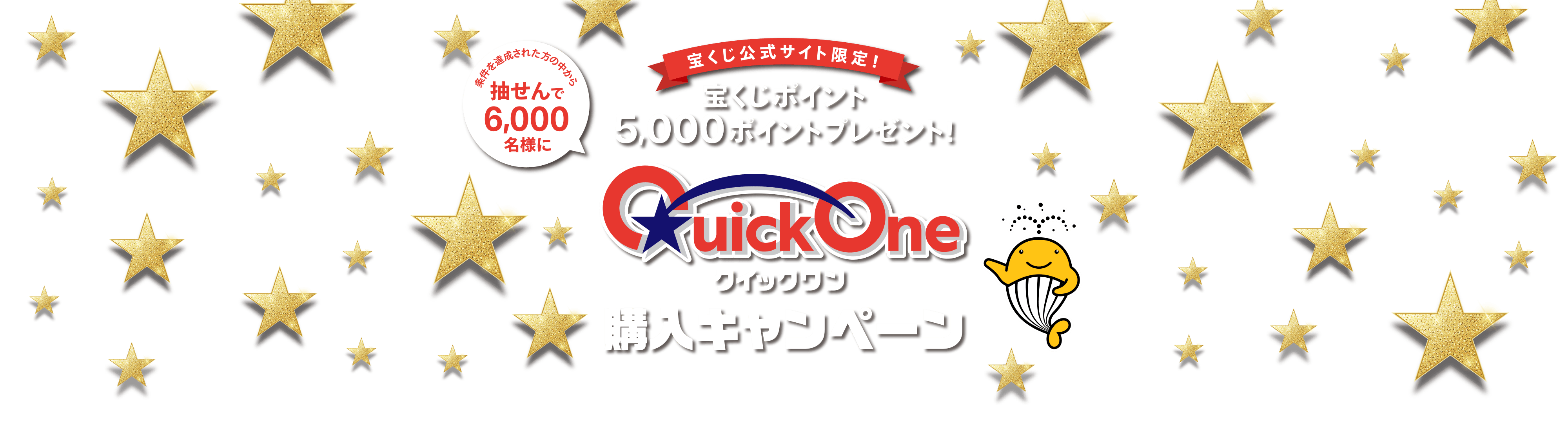 宝くじ公式サイト限定！ 条件を達成された方の中から抽せんで6,000名様に 宝くじポイント5,000ポイントプレゼント！ クイックワン購入キャンペーン
