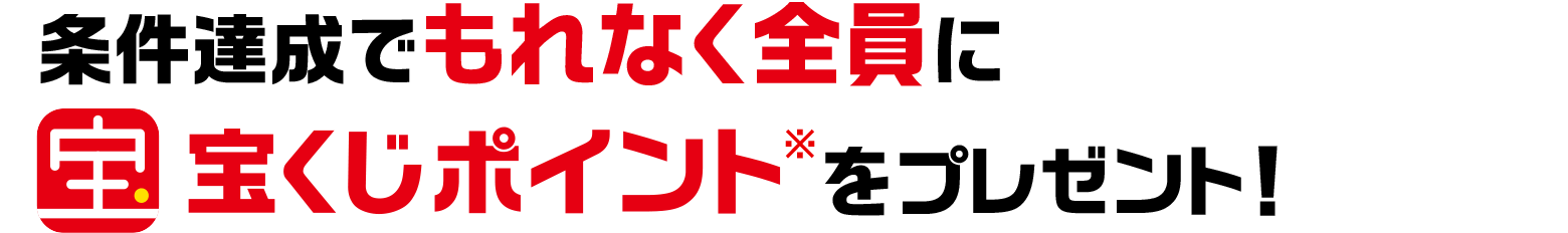 条件達成でもれなく全員に宝くじポイント※ をプレゼント！