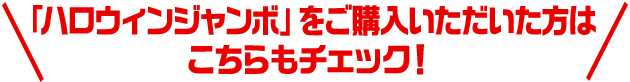 「ハロウィンジャンボ」をご購入いただいた方はこちらもチェック！