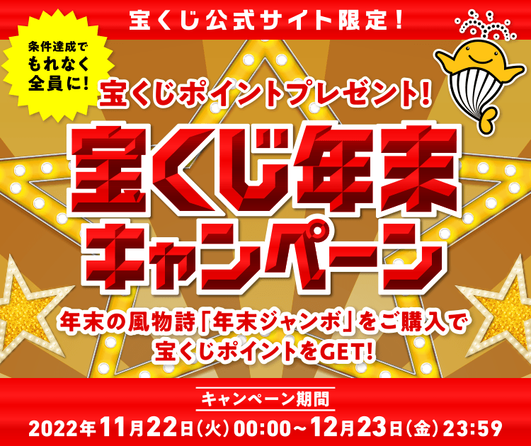 宝くじ公式サイト限定！！ 条件達成でもれなく全員に！ 宝くじポイントプレゼント！ 宝くじ年末キャンペーン 年末の風物詩「年末ジャンボ」をご購入で宝くじポイントをGET！ キャンペーン期間 2022年11月22日(火)00:00〜12月23日(金)23:59