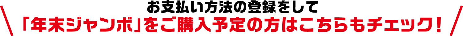 お支払い方法の登録をして「年末ジャンボ」をご購入予定の方はこちらもチェック!