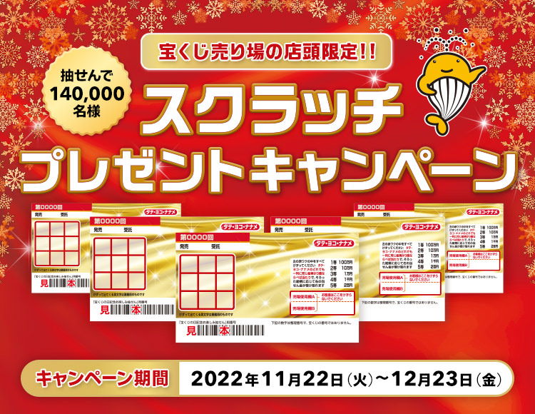宝くじ売り場の店頭限定!! 抽せんで140,000名様 スクラッチプレゼントキャンペーン キャンペーン期間 2022年11月22日(火)〜12月23日(金)