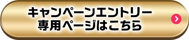 キャンペーンエントリー専用ページはこちら